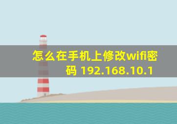 怎么在手机上修改wifi密码 192.168.10.1